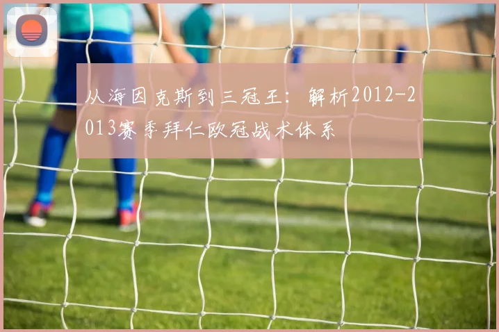 从海因克斯到三冠王：解析2012-2013赛季拜仁欧冠战术体系