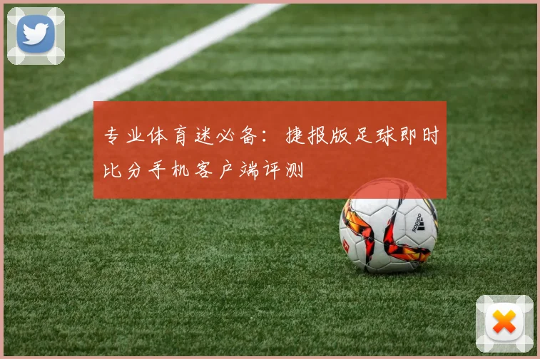 专业体育迷必备：捷报版足球即时比分手机客户端评测