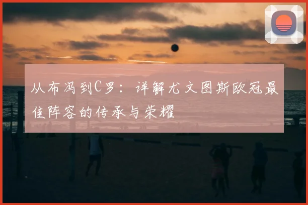 从布冯到C罗：详解尤文图斯欧冠最佳阵容的传承与荣耀