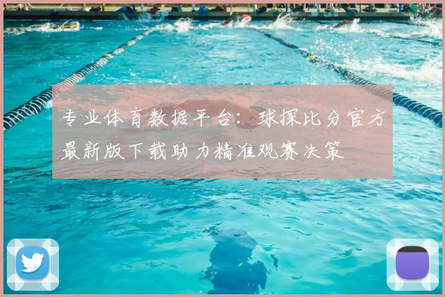 专业体育数据平台：球探比分官方最新版下载助力精准观赛决策