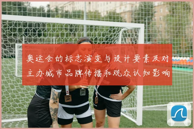 奥运会的标志演变与设计要素及对主办城市品牌传播和观众认知影响