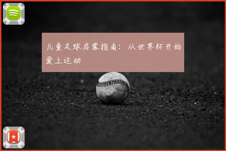 儿童足球启蒙指南：从世界杯开始爱上运动