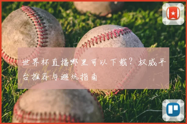 世界杯直播哪里可以下载？权威平台推荐与避坑指南