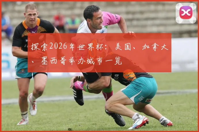 探索2026年世界杯:美国、加拿大、墨西哥举办城市一览