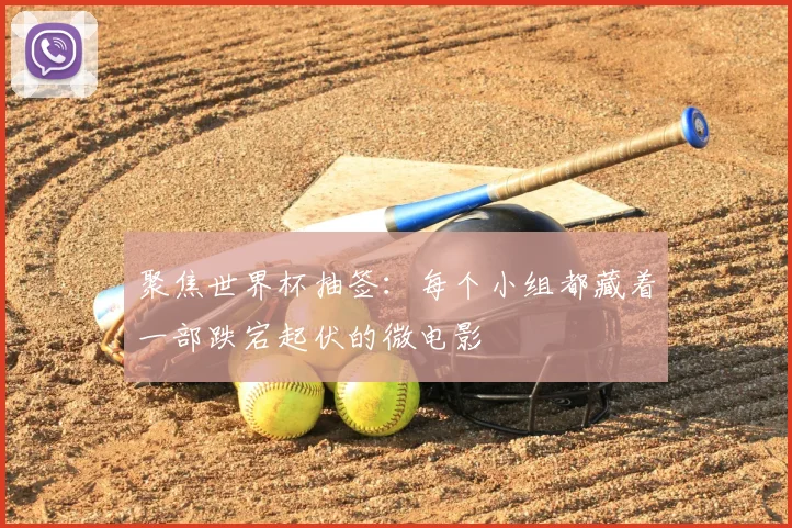聚焦世界杯抽签：每个小组都藏着一部跌宕起伏的微电影