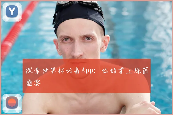 探索世界杯必备App：你的掌上绿茵盛宴