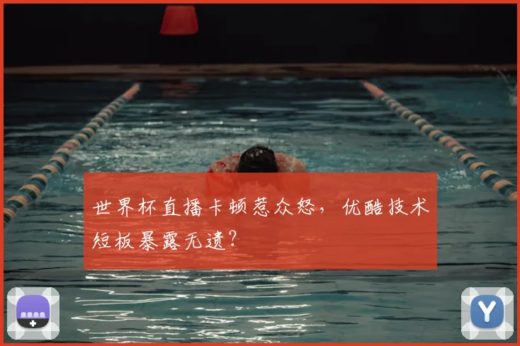 世界杯直播卡顿惹众怒，优酷技术短板暴露无遗？