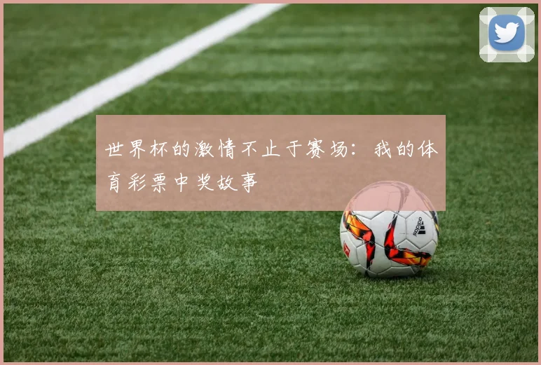 世界杯的激情不止于赛场:我的体育彩票中奖故事