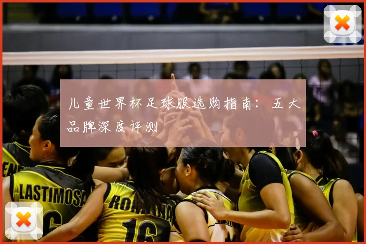 儿童世界杯足球服选购指南：五大品牌深度评测