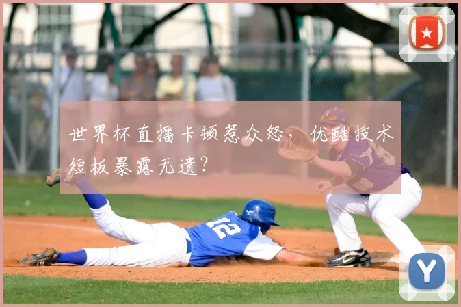 世界杯直播卡顿惹众怒，优酷技术短板暴露无遗？