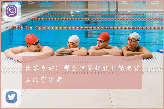 独家专访:那些世界杯经典场地背后的守护者