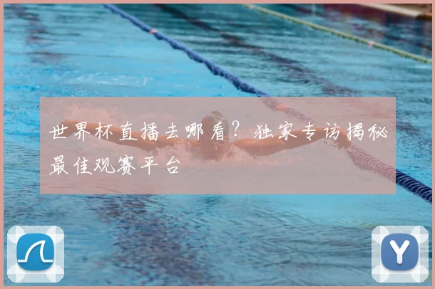 世界杯直播去哪看？独家专访揭秘最佳观赛平台