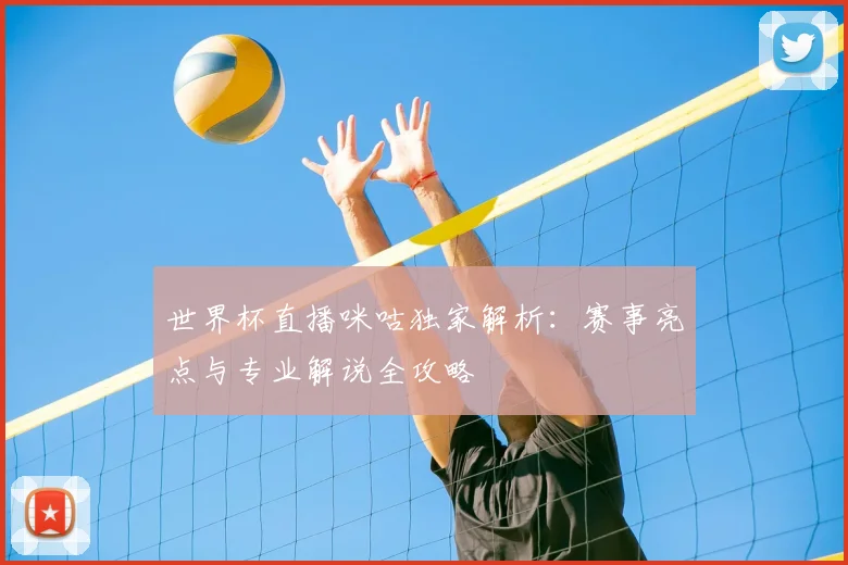 世界杯直播咪咕独家解析：赛事亮点与专业解说全攻略
