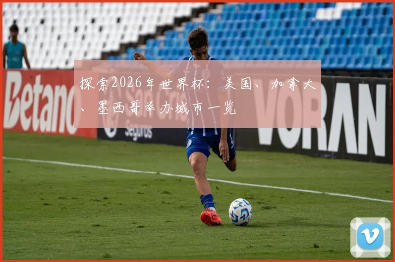 探索2026年世界杯：美国、加拿大、墨西哥举办城市一览